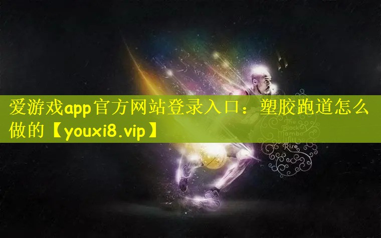 爱游戏app官方网站登录入口：塑胶跑道怎么做的