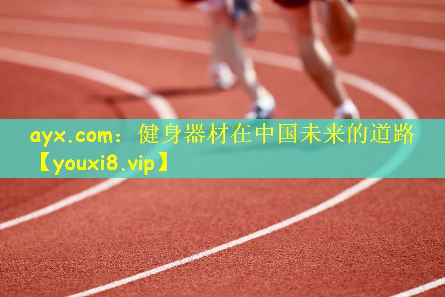 ayx.com：健身器材在中国未来的道路