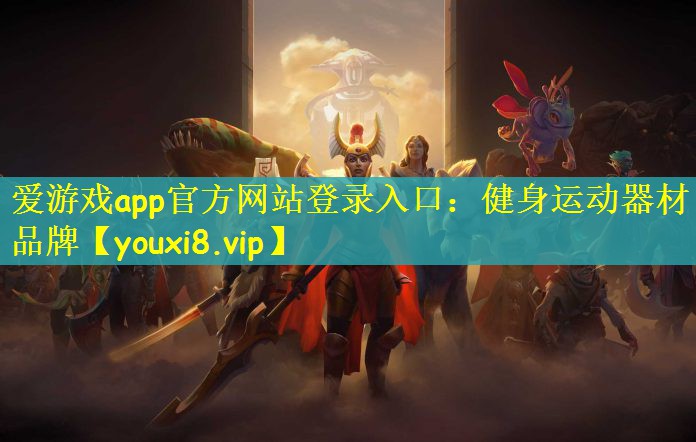 爱游戏app官方网站登录入口：健身运动器材品牌