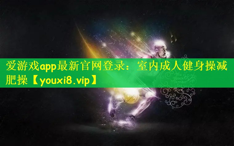 爱游戏app最新官网登录：室内成人健身操减肥操