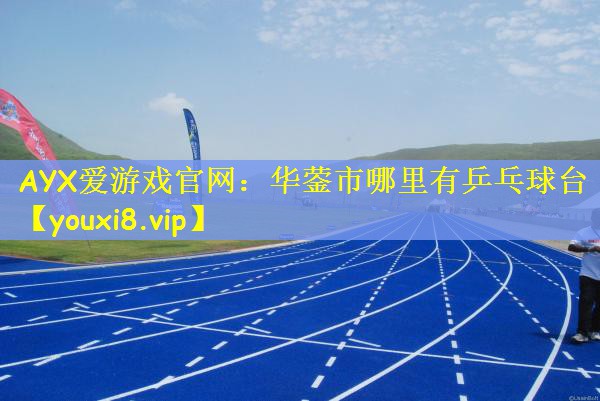 AYX爱游戏官网：华蓥市哪里有乒乓球台