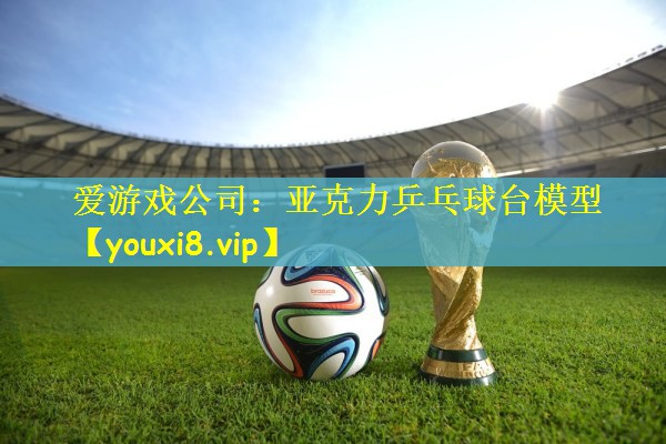 爱游戏公司：亚克力乒乓球台模型
