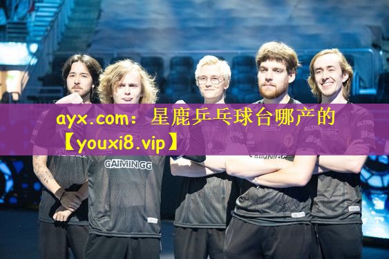 ayx.com：星鹿乒乓球台哪产的