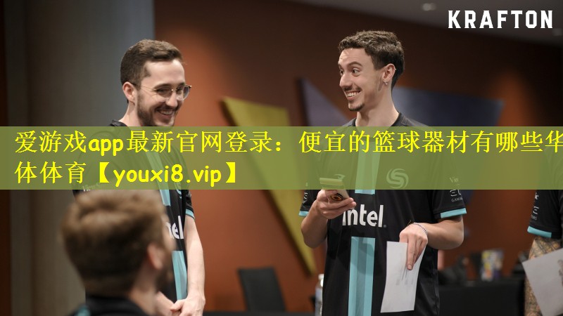 爱游戏app最新官网登录：便宜的篮球器材有哪些华体体育