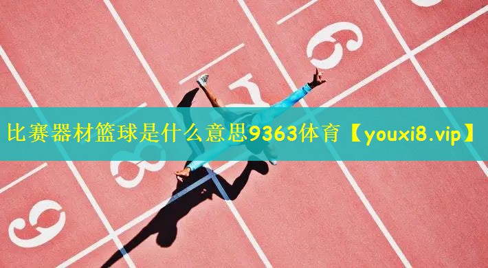 比赛器材篮球是什么意思9363体育