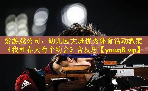 爱游戏公司：幼儿园大班优秀体育活动教案《我和春天有个约会》含反思