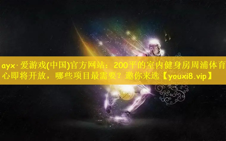 ayx·爱游戏(中国)官方网站：200平的室内健身房周浦体育中心即将开放，哪些项目最需要？邀你来选