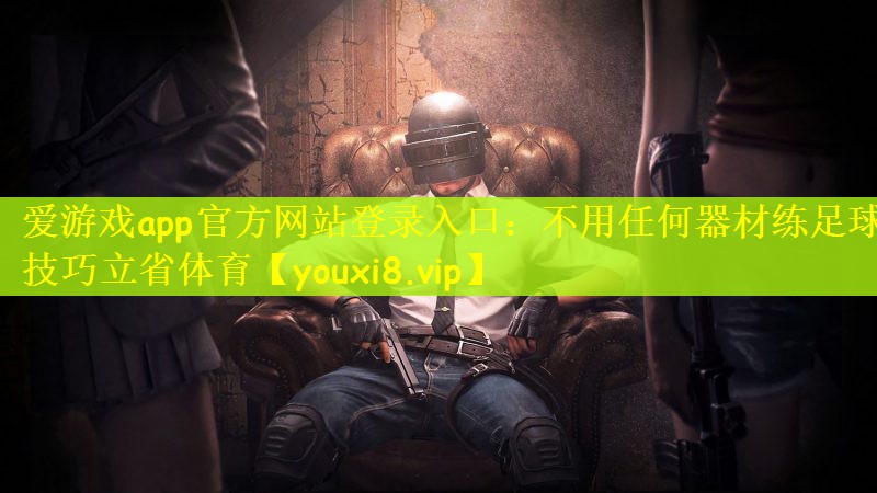 爱游戏app官方网站登录入口：不用任何器材练足球技巧立省体育