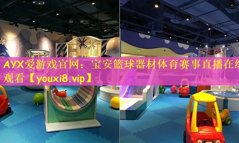 AYX爱游戏官网：宝安篮球器材体育赛事直播在线观看