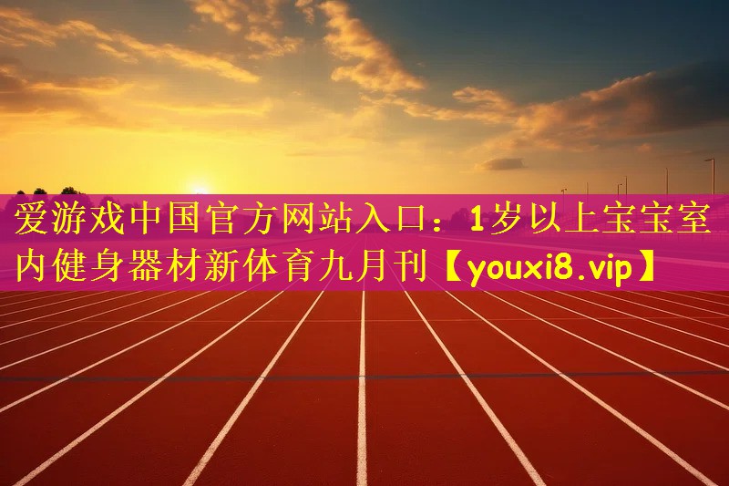 爱游戏中国官方网站入口：1岁以上宝宝室内健身器材新体育九月刊
