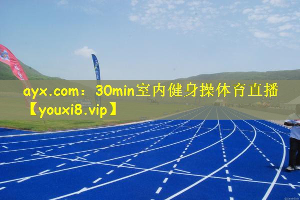 ayx.com：30min室内健身操体育直播