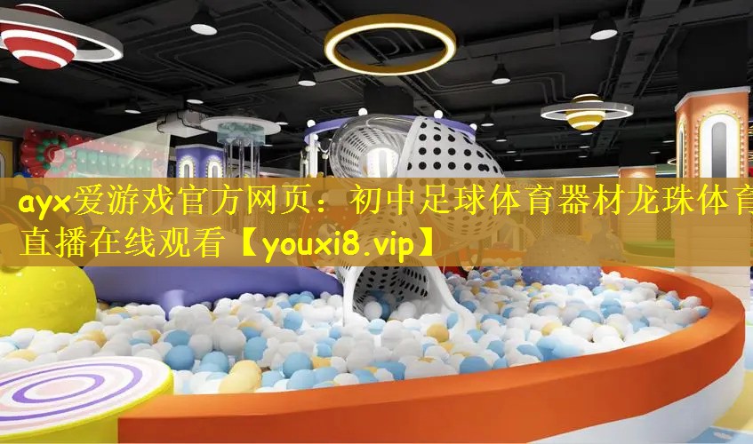 ayx爱游戏官方网页：初中足球体育器材龙珠体育直播在线观看