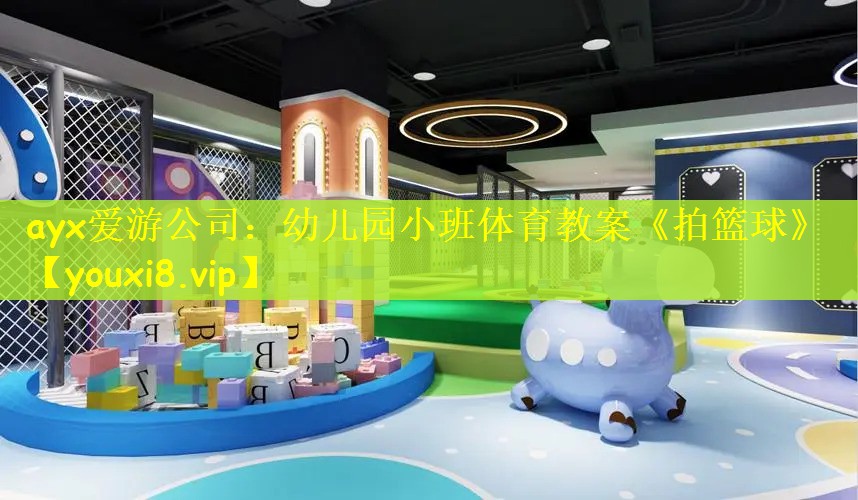 ayx爱游公司：幼儿园小班体育教案《拍篮球》