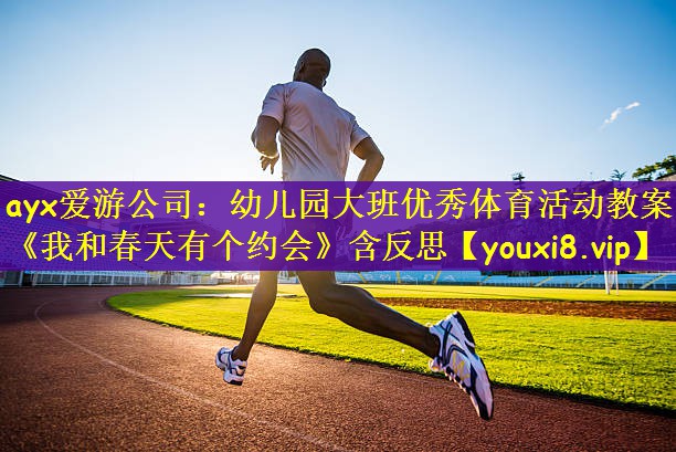 ayx爱游公司：幼儿园大班优秀体育活动教案《我和春天有个约会》含反思