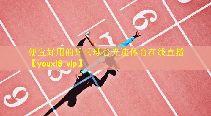 便宜好用的乒乓球台光速体育在线直播