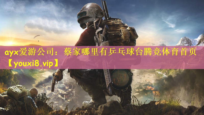 ayx爱游公司：蔡家哪里有乒乓球台腾竞体育首页