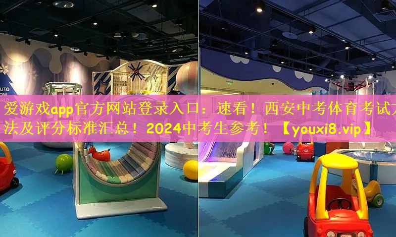爱游戏app官方网站登录入口：速看！西安中考体育考试方法及评分标准汇总！2024中考生参考！