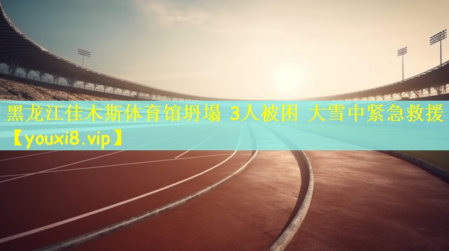 黑龙江佳木斯体育馆坍塌 3人被困 大雪中紧急救援