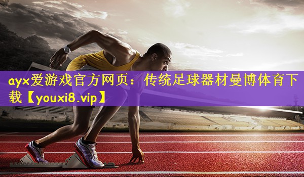 ayx爱游戏官方网页：传统足球器材曼博体育下载