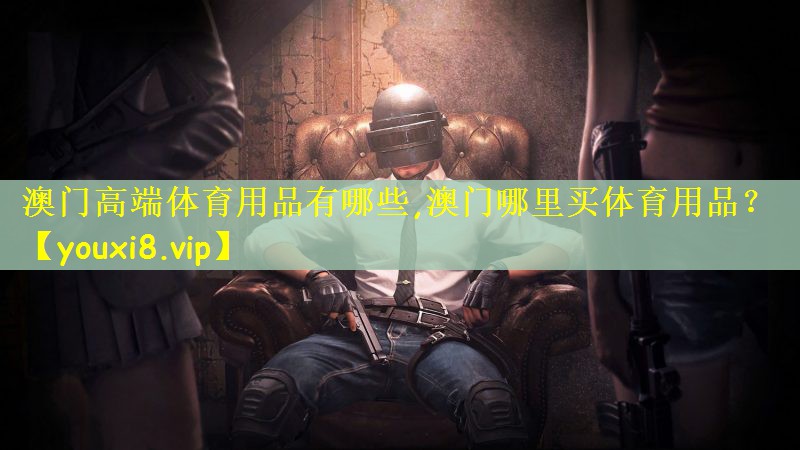 澳门高端体育用品有哪些,澳门哪里买体育用品？