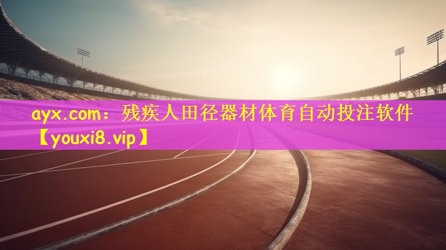 ayx.com：残疾人田径器材体育自动投注软件