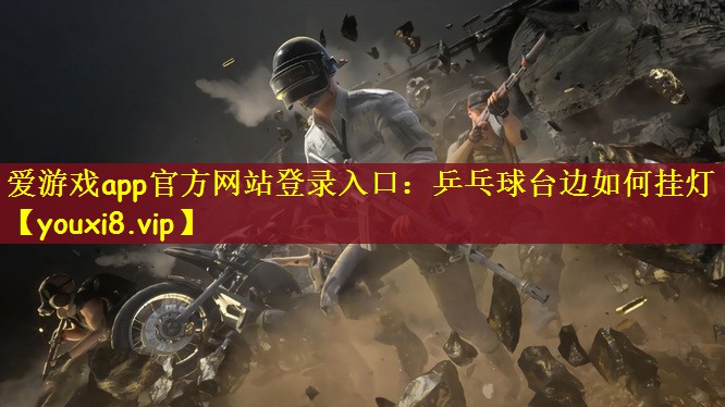 爱游戏app官方网站登录入口：乒乓球台边如何挂灯