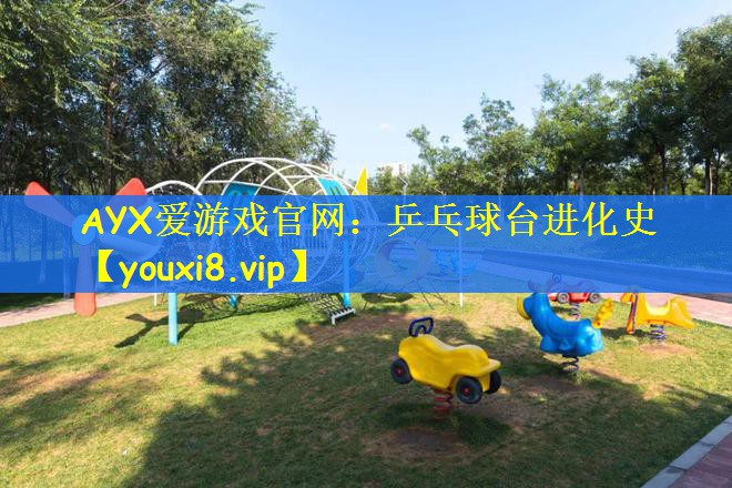 AYX爱游戏官网：乒乓球台进化史