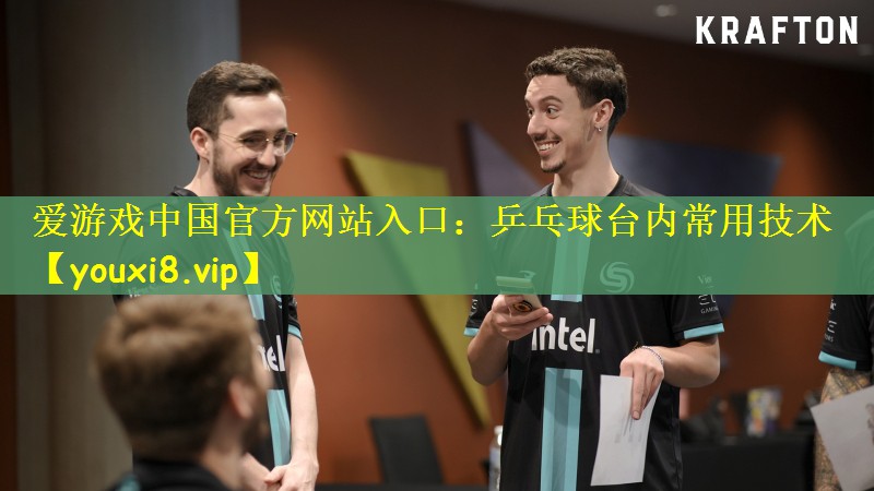 爱游戏中国官方网站入口：乒乓球台内常用技术