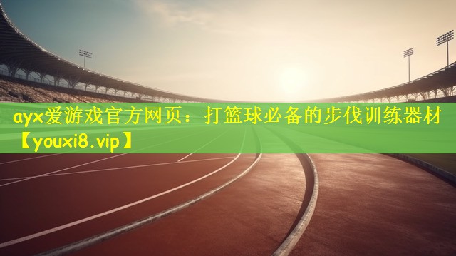 ayx爱游戏官方网页：打篮球必备的步伐训练器材