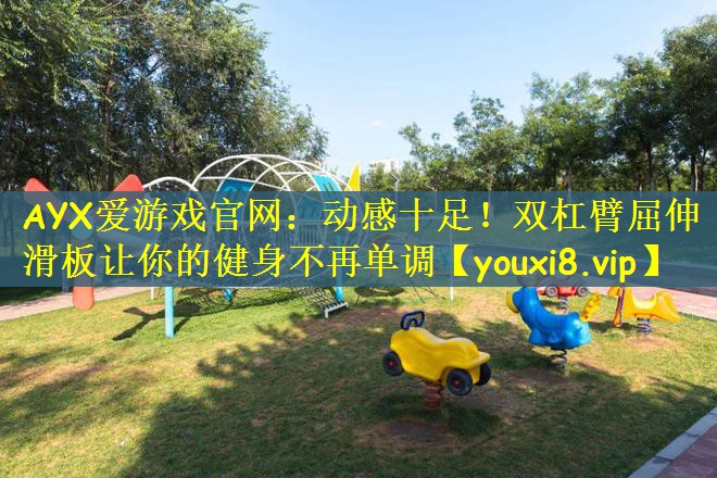 AYX爱游戏官网：动感十足！双杠臂屈伸滑板让你的健身不再单调