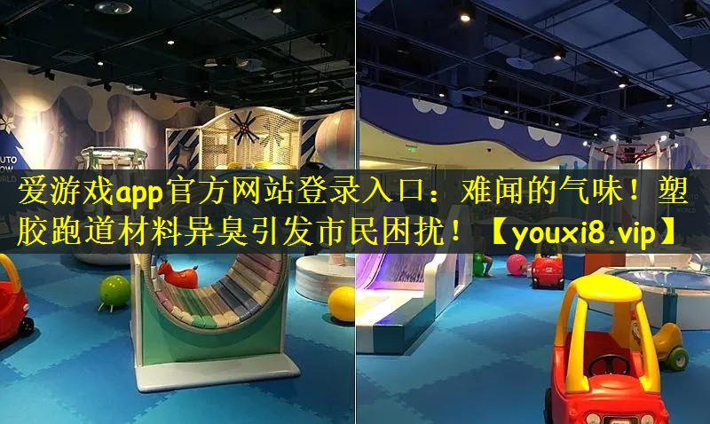 爱游戏app官方网站登录入口：难闻的气味！塑胶跑道材料异臭引发市民困扰！
