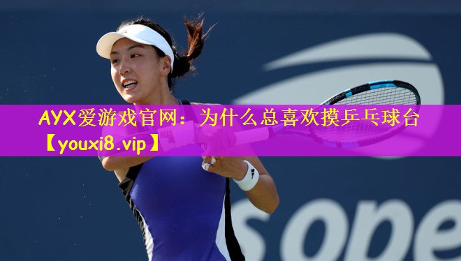 为什么总喜欢摸乒乓球台
